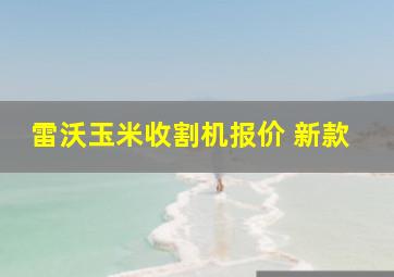 雷沃玉米收割机报价 新款